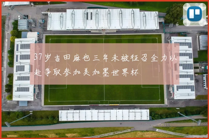 37岁吉田麻也三年未被征召全力以赴争取参加美加墨世界杯