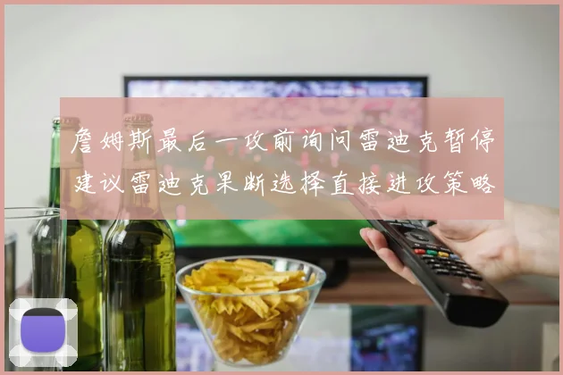 詹姆斯最后一攻前询问雷迪克暂停建议雷迪克果断选择直接进攻策略