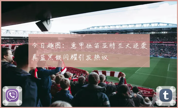 今日趣图：意甲独苗亚特兰大逆袭真蓝黑假闪耀引发热议