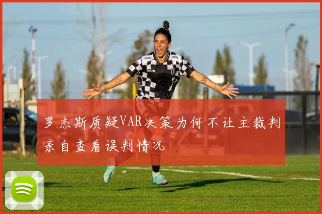 罗杰斯质疑VAR决策为何不让主裁判亲自查看误判情况
