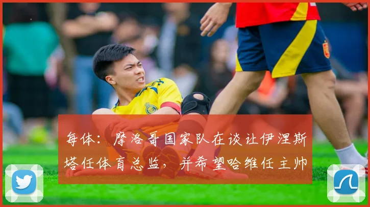 每体：摩洛哥国家队在谈让伊涅斯塔任体育总监，并希望哈维任主帅