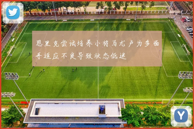 恩里克尝试培养小将马尤卢为多面手适应不良导致状态低迷