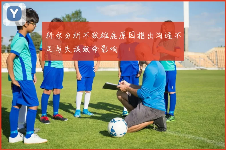 科尔分析不敌雄鹿原因指出沟通不足与失误致命影响