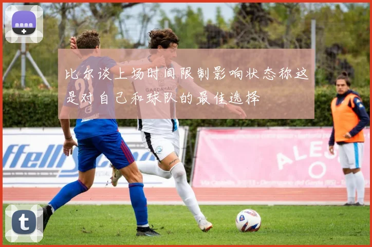 比尔谈上场时间限制影响状态称这是对自己和球队的最佳选择
