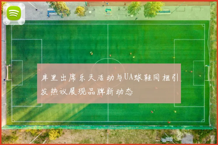库里出席乐天活动与UA球鞋同框引发热议展现品牌新动态