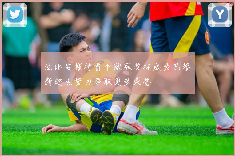 法比安期待首个欧冠奖杯成为巴黎新起点努力争取更多荣誉