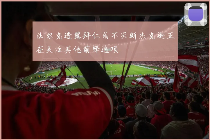 法尔克透露拜仁或不买断杰克逊正在关注其他前锋选项