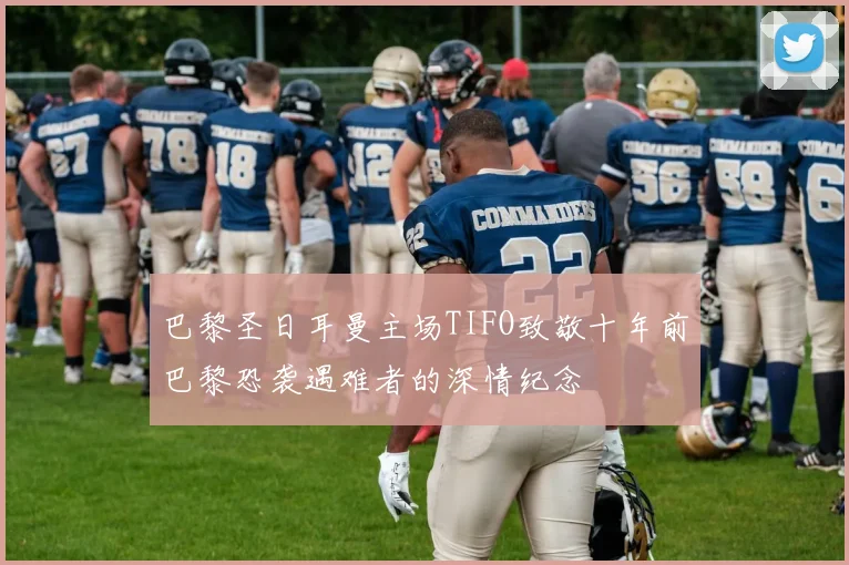 巴黎圣日耳曼主场TIFO致敬十年前巴黎恐袭遇难者的深情纪念
