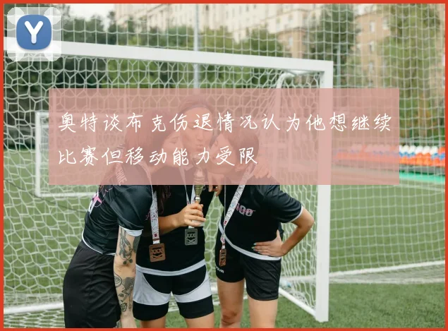 奥特谈布克伤退情况认为他想继续比赛但移动能力受限