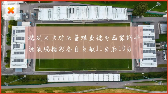稳定火力对决普理查德与西蒙斯半场表现精彩各自贡献11分和10分