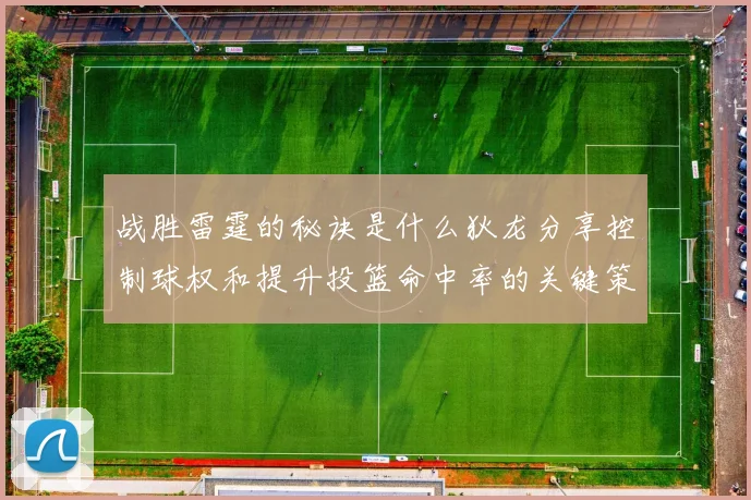 战胜雷霆的秘诀是什么狄龙分享控制球权和提升投篮命中率的关键策略