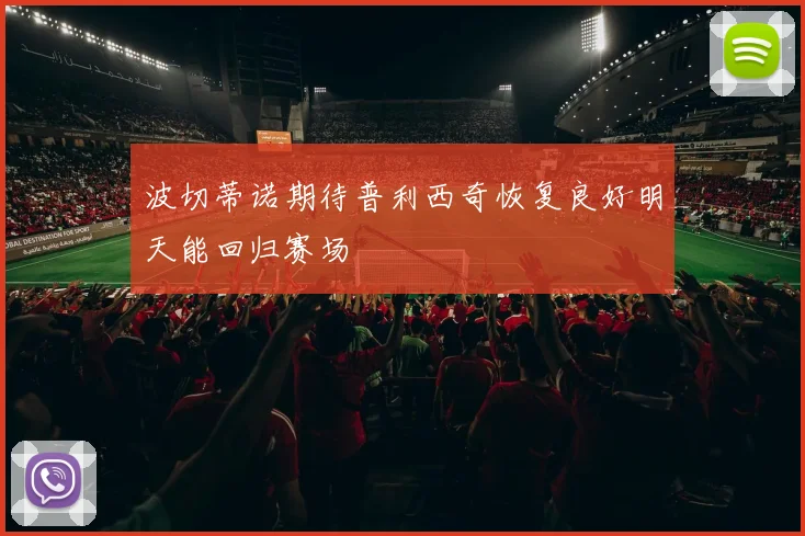 波切蒂诺期待普利西奇恢复良好明天能回归赛场