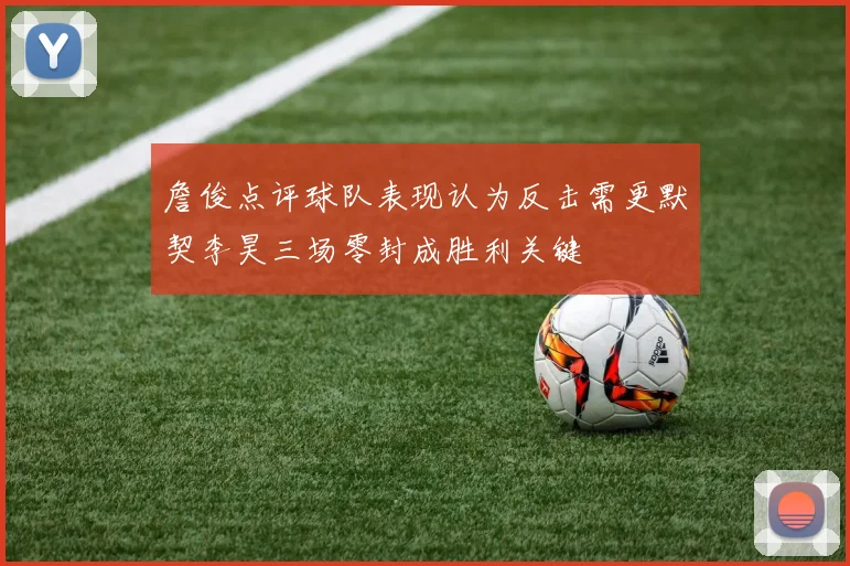詹俊点评球队表现认为反击需更默契李昊三场零封成胜利关键