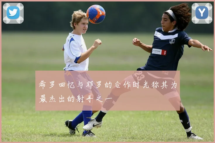 希罗回忆与邓罗的合作时光称其为最杰出的射手之一