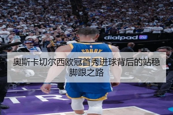 奥斯卡切尔西欧冠首秀进球背后的站稳脚跟之路